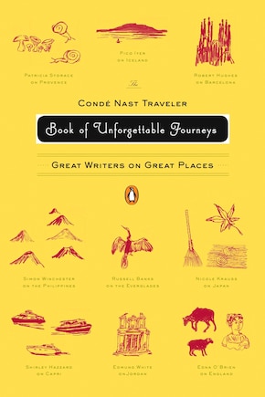 The Conde Nast Traveler Book Of Unforgettable Journeys: Great Writers On Great Places