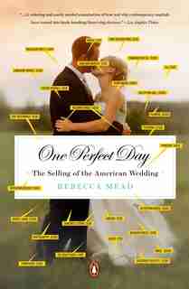 One Perfect Day: The Selling Of The American Wedding by Rebecca Mead