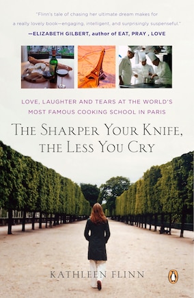 The Sharper Your Knife, The Less You Cry: Love, Laughter, And Tears In Paris At The World's Most Famous Cooking School