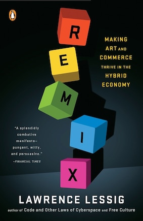 Remix: Making Art And Commerce Thrive In The Hybrid Economy