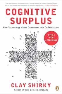 Cognitive Surplus: How Technology Makes Consumers Into Collaborators by Clay Shirky
