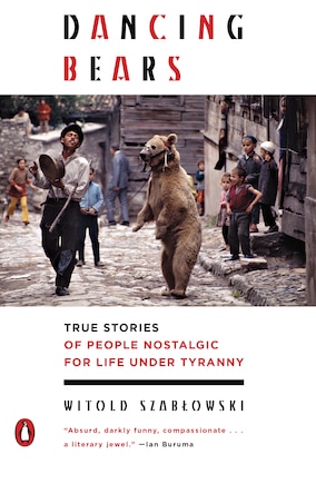 Dancing Bears: True Stories Of People Nostalgic For Life Under Tyranny