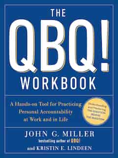 The Qbq! Workbook: A Hands-on Tool For Practicing Personal Accountability At Work And In Life by John G. Miller