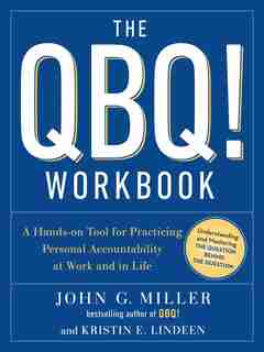 The Qbq! Workbook: A Hands-on Tool For Practicing Personal Accountability At Work And In Life by John G. Miller