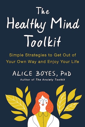 The Healthy Mind Toolkit: Simple Strategies To Get Out Of Your Own Way And Enjoy Your Life