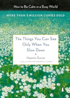 The Things You Can See Only When You Slow Down: How To Be Calm In A Busy World