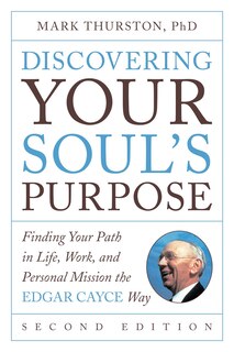 Discovering Your Soul's Purpose: Finding Your Path In Life, Work, And Personal Mission The Edgar Cayce Way, Second Edition