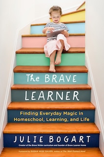 The Brave Learner: Finding Everyday Magic In Homeschool, Learning, And Life