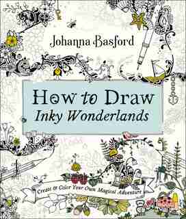 How To Draw Inky Wonderlands: Create And Color Your Own Magical Adventure by Johanna Basford