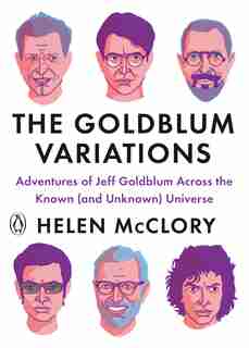 The Goldblum Variations: Adventures Of Jeff Goldblum Across The Known (and Unknown) Universe by Helen Mcclory