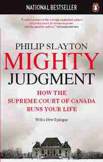 Mighty Judgment: How The Supreme Court Of Canada Runs Your Life by Philip Slayton