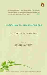 Listening To Grasshoppers: Field Notes On Democracy by ARUNDHATI ROY