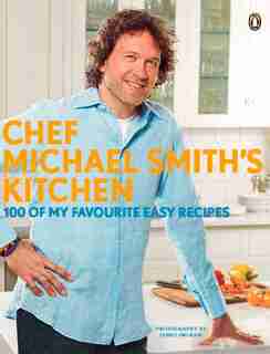 Chef Michael Smith's Kitchen: 100 Of My Favourite Easy Recipes: A Cookbook by Michael Smith
