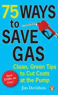 75 Ways To Save Gas: Clean Green Tips To Cut Your Fuel Bill by Jim Davidson