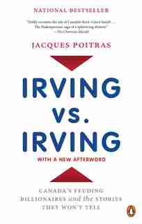 Irving Vs. Irving: Canada's Feuding Billionaires And The Stories They Won't Tell by Jacques Poitras