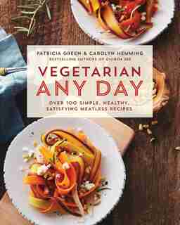 Vegetarian Any Day: Over 100 Simple, Healthy, Satisfying Meatless Recipes: A Cookbook by Patricia Green