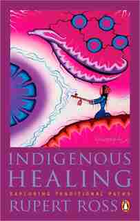 Indigenous Healing: Exploring Traditional Paths by Rupert Ross