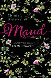 Maud: A Novel Inspired By The Life Of L.m. Montgomery by Melanie J. Fishbane