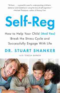 Self-reg: How To Help Your Child (and You) Break The Stress Cycle And Successfully Engage With Life by Stuart Shanker