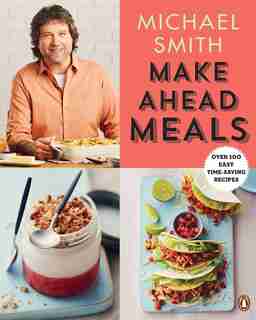 Make Ahead Meals: Over 100 Easy Time-saving Recipes: A Cookbook by Michael Smith