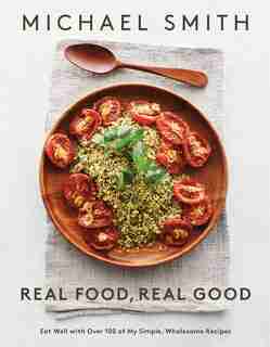 Real Food, Real Good: Eat Well With Over 100 Of My Simple, Wholesome Recipes: A Cookbook by Michael Smith
