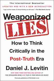 Weaponized Lies: How To Think Critically In The Post-truth Era by Daniel J. Levitin