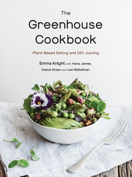 The Greenhouse Cookbook: Plant-based Eating And Diy Juicing by Emma Knight