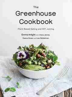The Greenhouse Cookbook: Plant-based Eating And Diy Juicing by Emma Knight