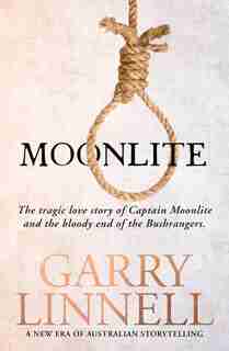 Moonlite: The Tragic Love Story Of Captain Moonlite And The Bloody End Of The Bushrangers by Garry Linnell