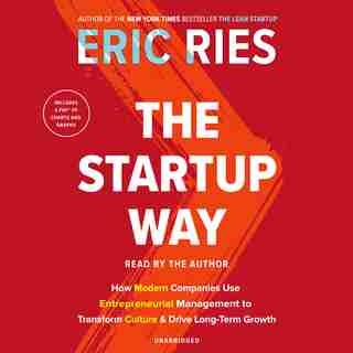 The Startup Way: How Modern Companies Use Entrepreneurial Management To Transform Culture And Drive Long-term Growth by Eric Ries