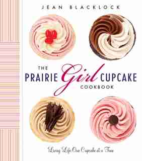 The Prairie Girl Cupcake Cookbook: Living Life One Cupcake At A Time by Jean Blacklock