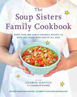 The Soup Sisters Family Cookbook: More Than 100 Family-friendly Recipes To Make And Share With Kids Of All Ages by Sharon Hapton