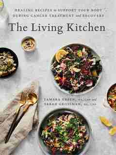 The Living Kitchen: Healing Recipes To Support Your Body During Cancer Treatment And Recovery: A Cookbook by Tamara Green
