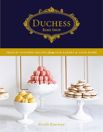 Duchess Bake Shop: French-inspired Recipes From Our Bakery To Your Home: A Baking Book