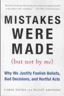 Mistakes Were Made (But Not by Me): Why We Justify Foolish Beliefs, Bad Decisions, and Hurtful Acts by Carol Tavris