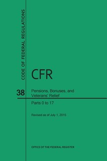Couverture_Code of Federal Regulations, Title 38, Pensions, Bonuses, and Veterans' Relief, PT. 0-17, Revised as of July 1, 2015 (Revised)