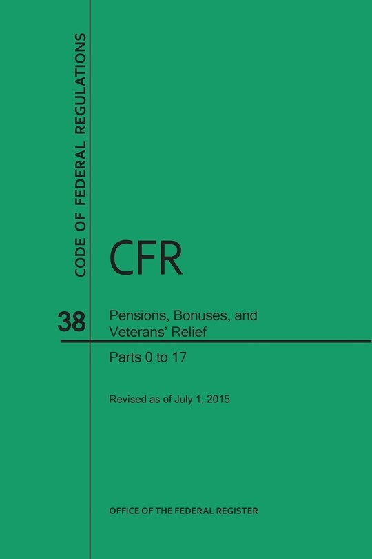 Couverture_Code of Federal Regulations, Title 38, Pensions, Bonuses, and Veterans' Relief, PT. 0-17, Revised as of July 1, 2015 (Revised)