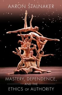 Front cover_Mastery, Dependence, And The Ethics Of Authority