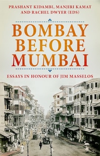 Bombay Before Mumbai: Essays in Honour of Jim Masselos