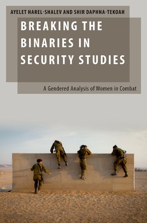 Breaking The Binaries In Security Studies: A Gendered Analysis Of Women In Combat