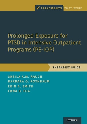 Prolonged Exposure for PTSD in Intensive Outpatient Programs (PE-IOP): Therapist Guide