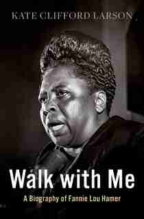Walk With Me: A Biography Of Fannie Lou Hamer by Kate Clifford Larson