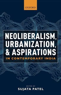 Front cover_Neoliberalism, Urbanization And Aspirations In Contemporary India