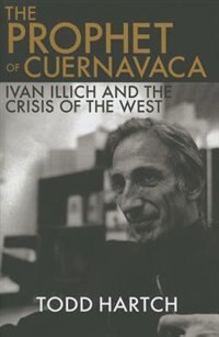 The Prophet of Cuernavaca: Ivan Illich and the Crisis of the West