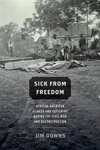 Sick from Freedom: African-American Illness and Suffering during the Civil War and Reconstruction