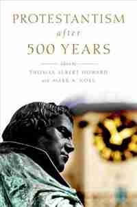 Protestantism after 500 Years by Thomas Albert Howard