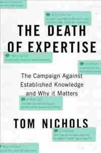 The Death of Expertise: The Campaign Against Established Knowledge and Why it Matters by Tom Nichols