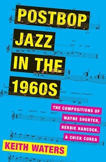 Postbop Jazz in the 1960s: The Compositions of Wayne Shorter, Herbie Hancock, and Chick Corea