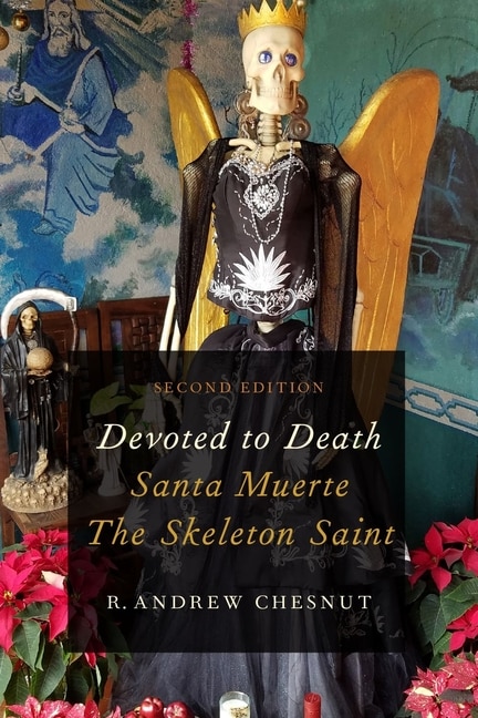 Devoted to Death: Santa Muerte, the Skeleton Saint