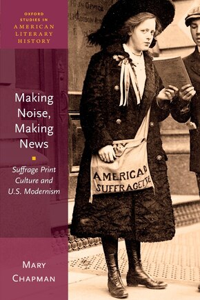 Making Noise, Making News: Suffrage Print Culture and U.S. Modernism